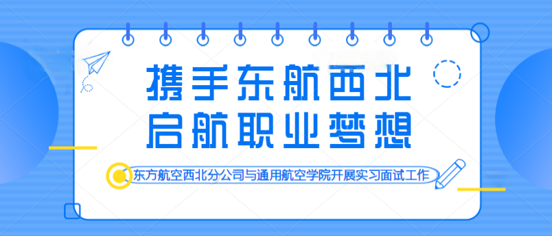 携手东航西北 启航职业梦想——东方航空西北分公司与通用航空学院开展实习面试工作